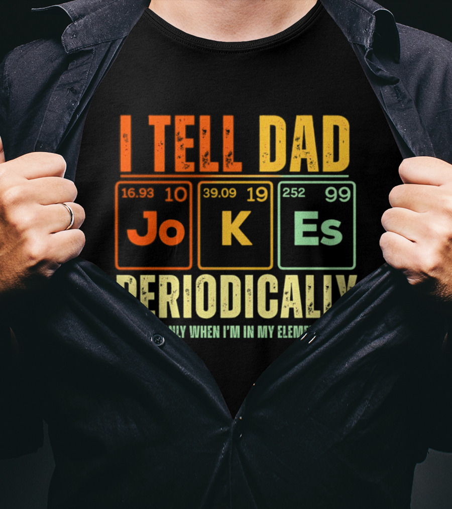I Tell Dad Jokes Periodically But Only When I'm In My Element With Periodic Table Elements Joke K Es T-Shirt
