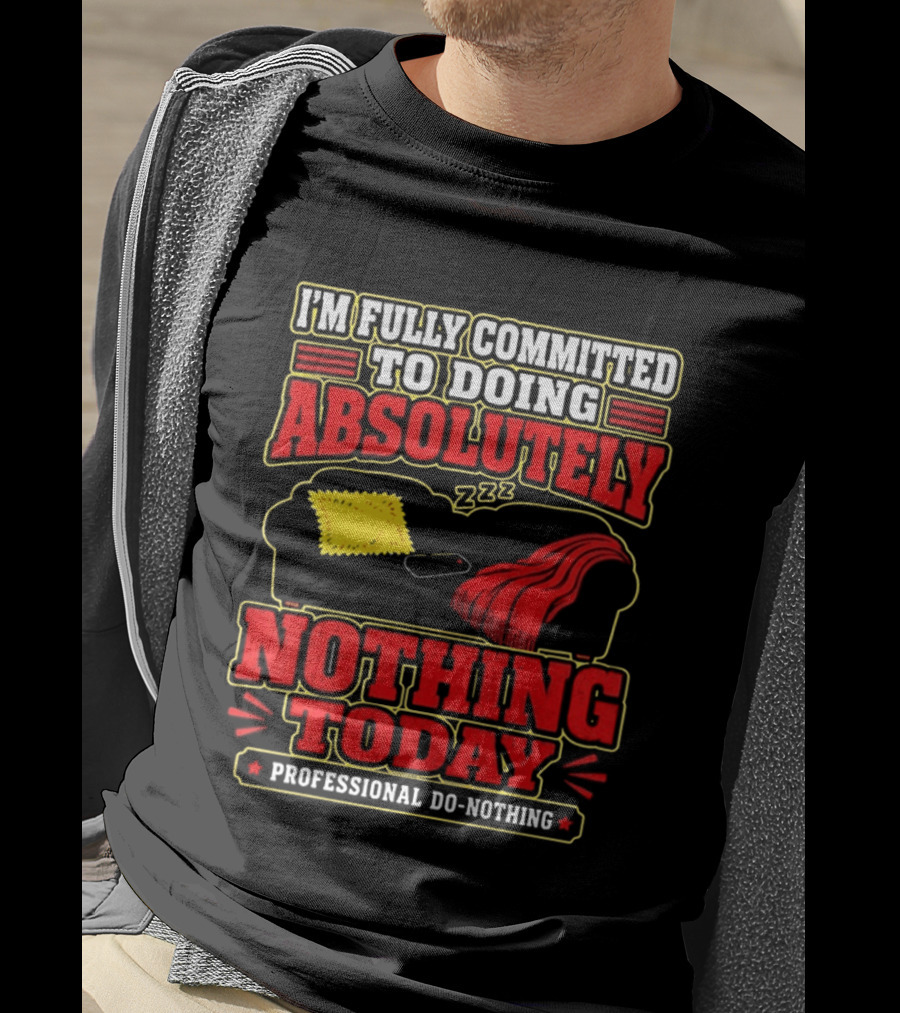 I'm Fully Committed To Doing Absolutely Nothing Today Professional Do Nothing Zzz T-Shirt