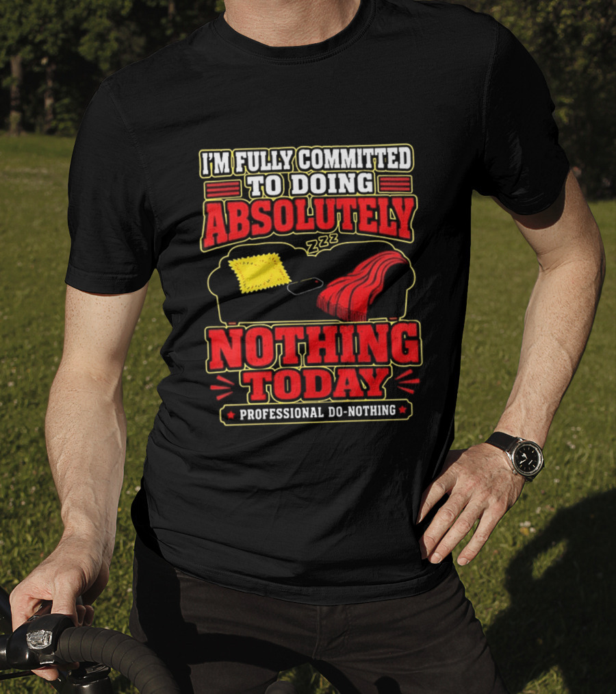 I'm Fully Committed To Doing Absolutely Nothing Today Professional Do Nothing Zzz T-Shirt