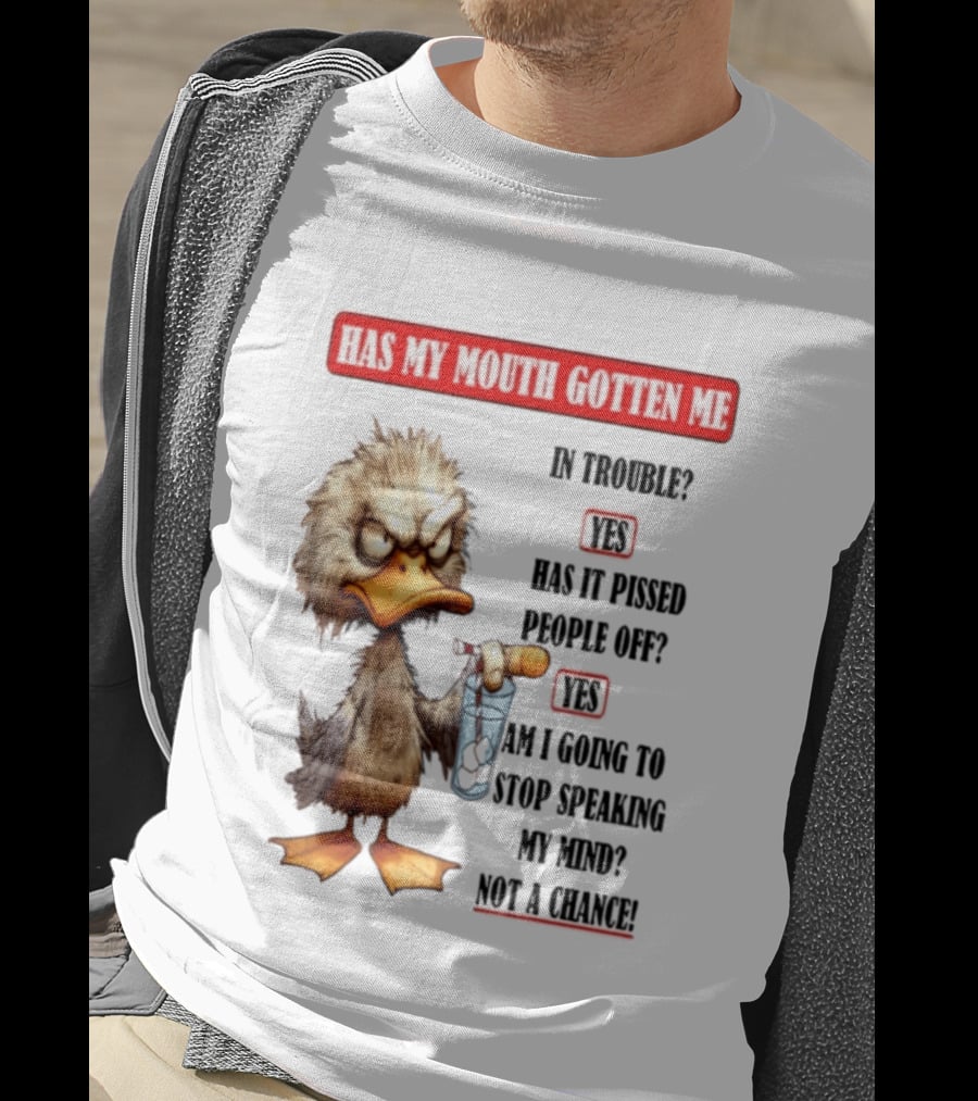Has My Mouth Gotten Me In Trouble Angry Duck Speak My Mind Not A Chance T-Shirt