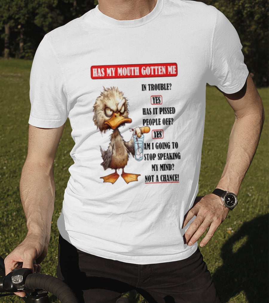 Has My Mouth Gotten Me In Trouble Angry Duck Speak My Mind Not A Chance T-Shirt