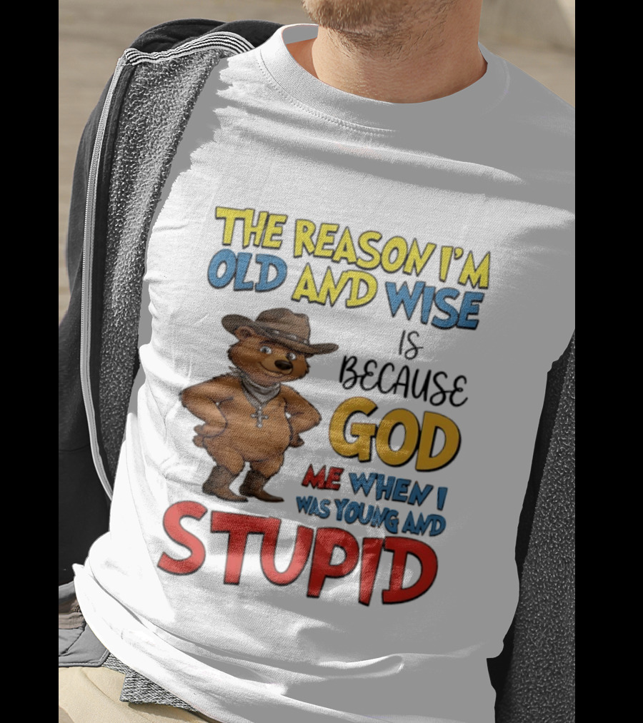 The Reason I'm Old And Wise Is Because God Me When I Was Young And Stupid Bears Cowboy T-Shirt