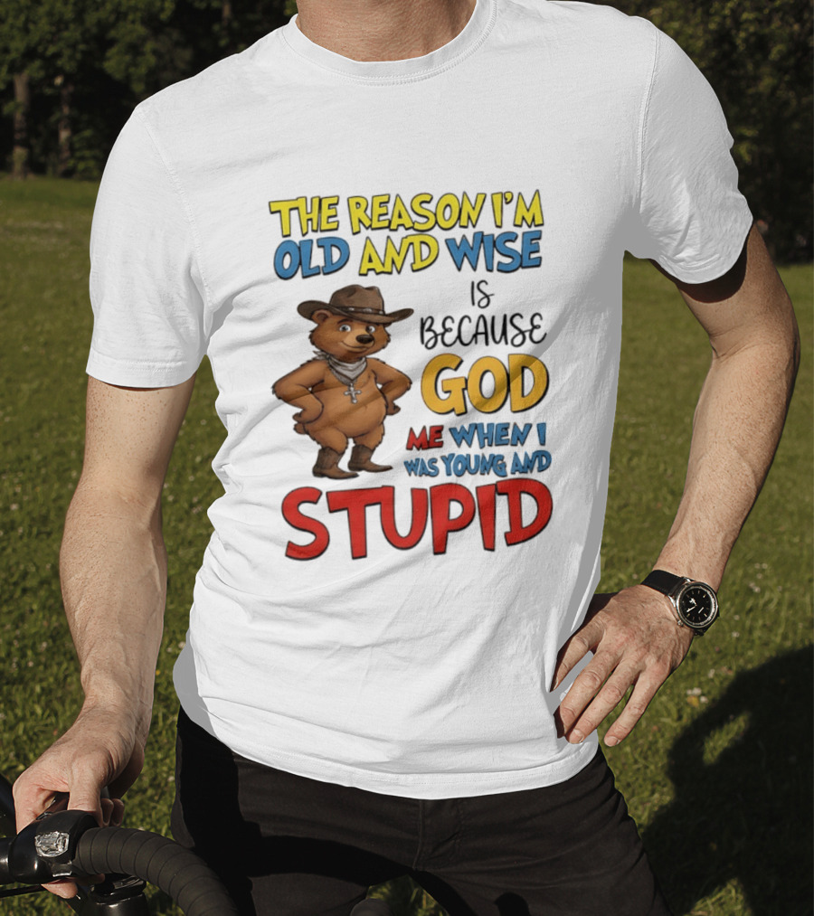 The Reason I'm Old And Wise Is Because God Me When I Was Young And Stupid Bears Cowboy T-Shirt