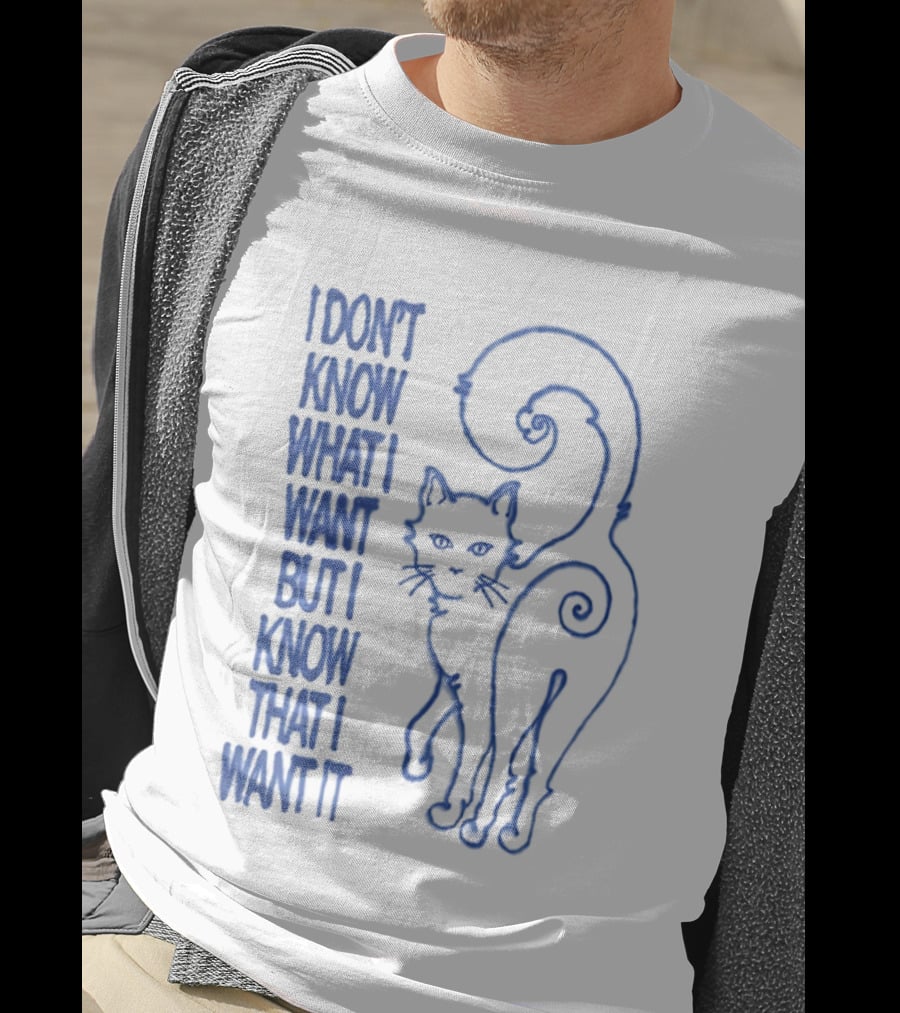 I Don't Know What I Want But I Know That I Want It Cat T-Shirt