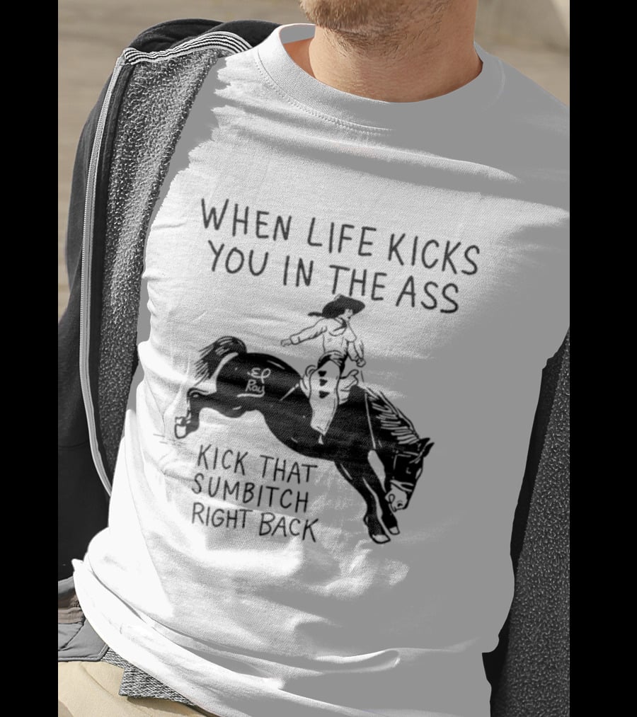 Cowboy When Life Kicks You In The Ass Kick That Sumbitch Right Back T-Shirt