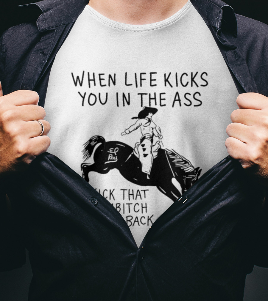 Cowboy When Life Kicks You In The Ass Kick That Sumbitch Right Back T-Shirt
