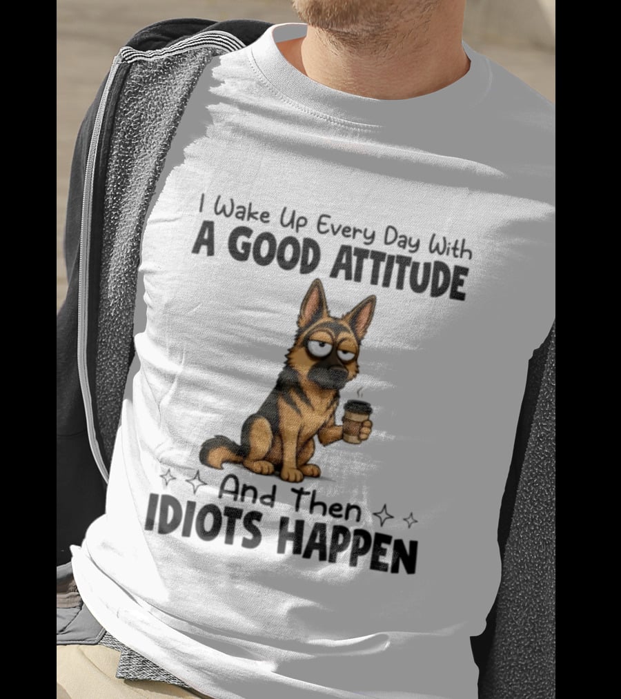 I Wake Up Every Day With A Good Attitude And Then Idiots Happen German Shepherd Coffee T-Shirt