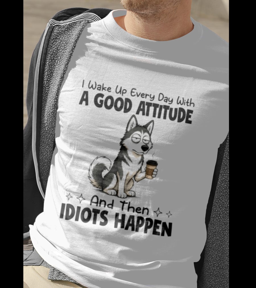 I Wake Up Every Day With A Good Attitude And Then Idiots Happen Grumpy Husky Coffee T-Shirt