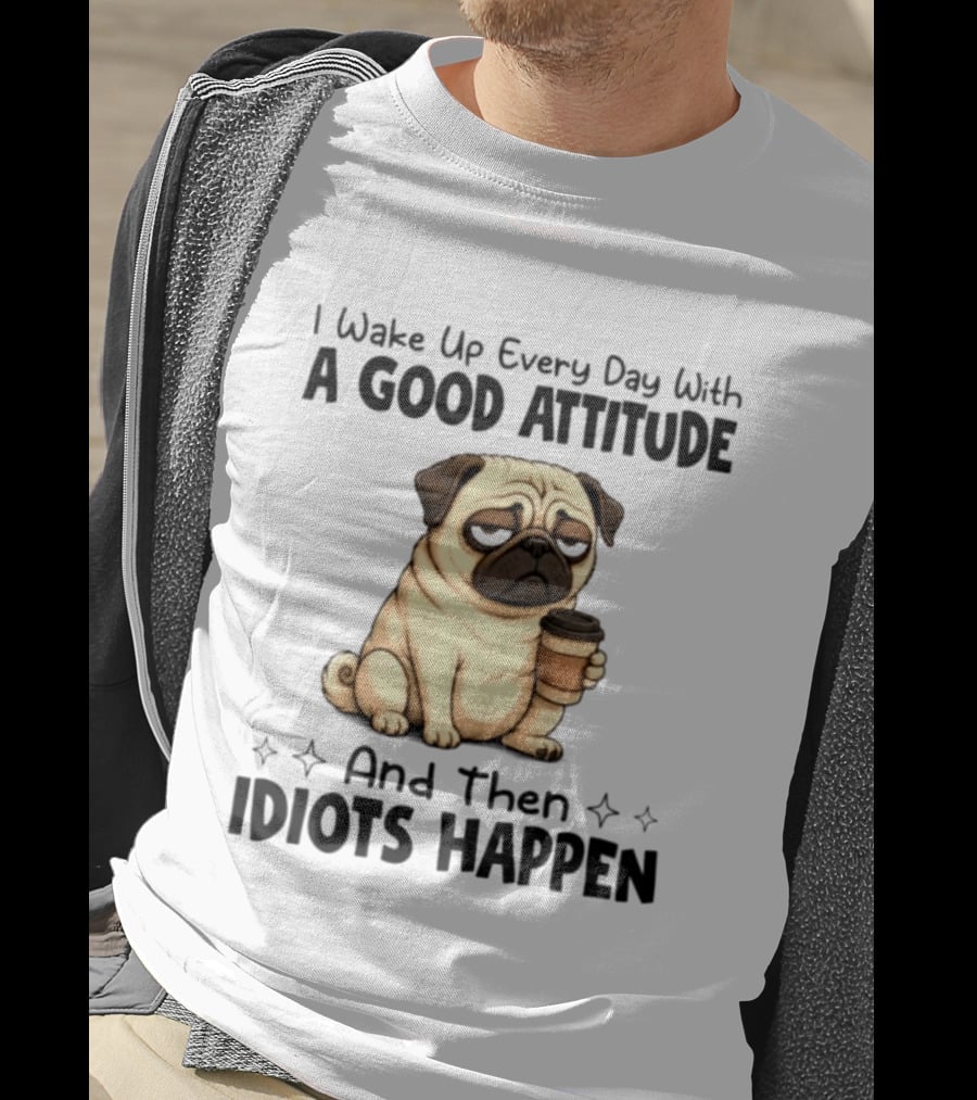 Grumpy Pug I Wake Up Every Day With A Good Attitude And Then Idiots Happen Coffee T-Shirt