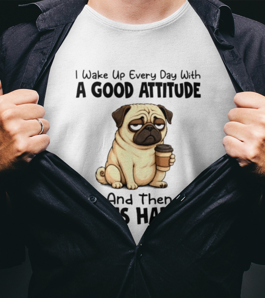 Grumpy Pug I Wake Up Every Day With A Good Attitude And Then Idiots Happen Coffee T-Shirt