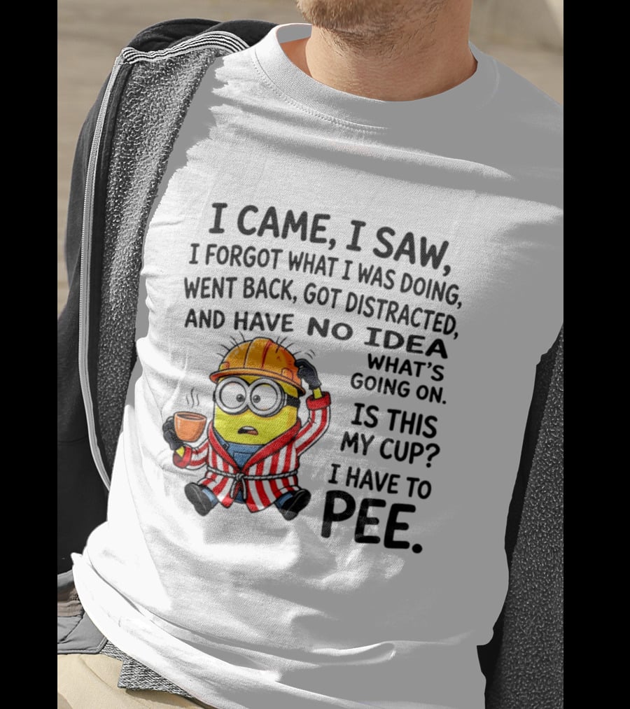 I Came I Saw I Forgot What I Was Doing Minion No Idea What's Going On Is This My Cup I Have To Pee T-Shirt