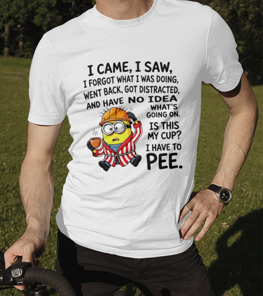 I Came I Saw I Forgot What I Was Doing Minion No Idea What's Going On Is This My Cup I Have To Pee T-Shirt