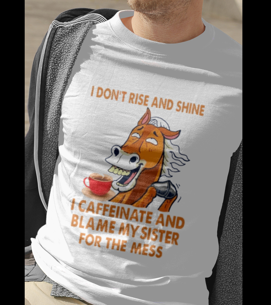 I Don't Rise And Shine I Caffeinate And Blame My Sister For The Mess Horse Coffee Cup T-Shirt