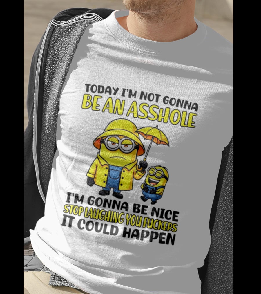 Today I'm Not Gonna Be An Asshole Minion I'm Gonna Be Nice Stop Laughing You It Could Happen T-Shirt