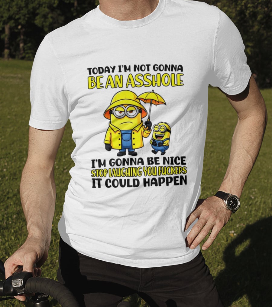 Today I'm Not Gonna Be An Asshole Minion I'm Gonna Be Nice Stop Laughing You It Could Happen T-Shirt