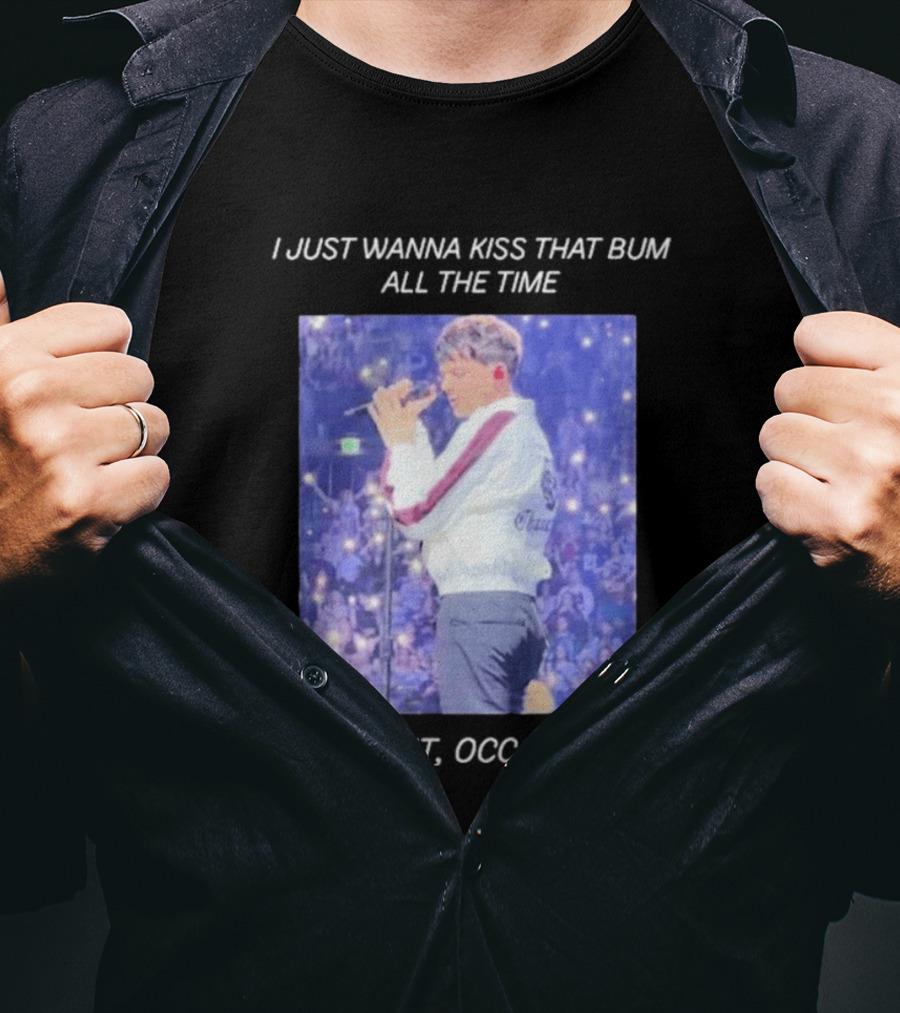 I Just Wanna Kiss That Bum All The Time And Bite It Occasionally Concert Performance T-Shirt