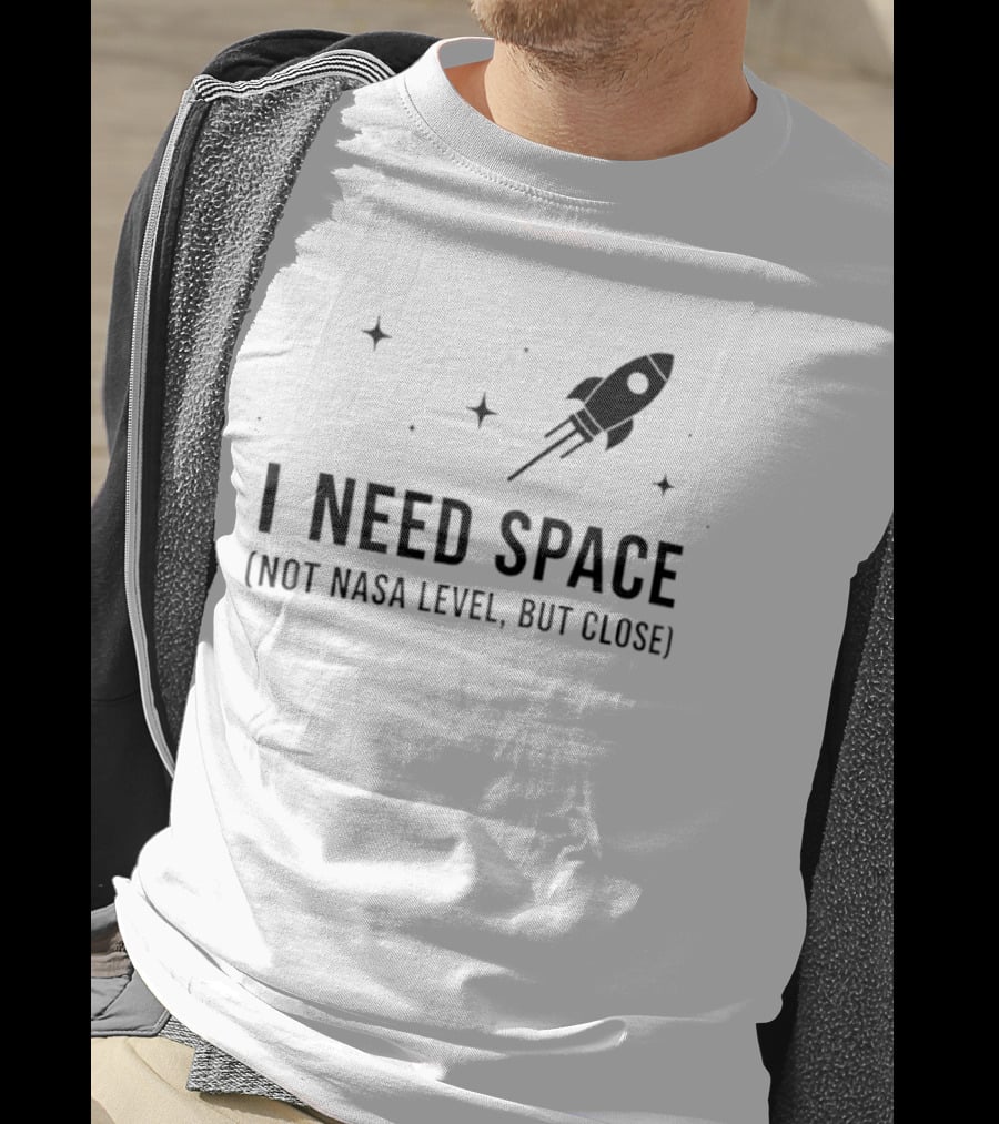 I Need Space Rocket Not NASA Level But Close T-Shirt