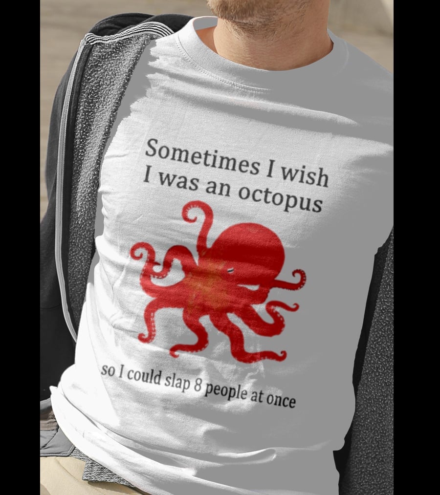 Sometimes I Wish I Was An Octopus So I Could Slap 8 People At Once T-Shirt