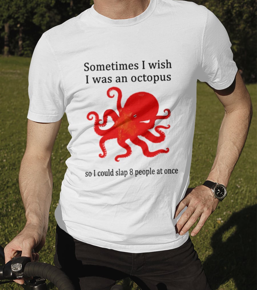 Sometimes I Wish I Was An Octopus So I Could Slap 8 People At Once T-Shirt