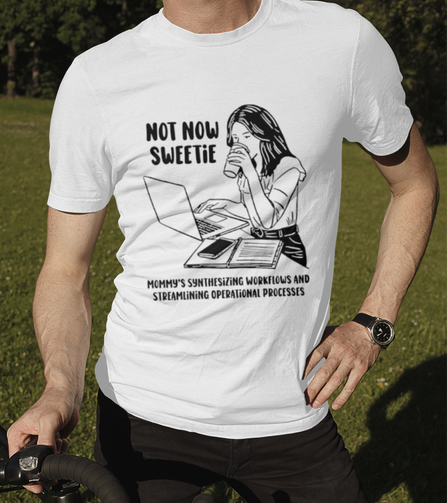 Not Now Sweetie Mommy's Synthesizing Workflows Streamlining Operational Processes T-Shirt