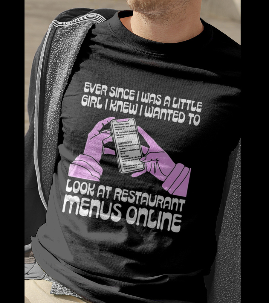 Ever Since I Was A Little Girl I Knew I Wanted To Look At Restaurant Menus Online T-Shirt