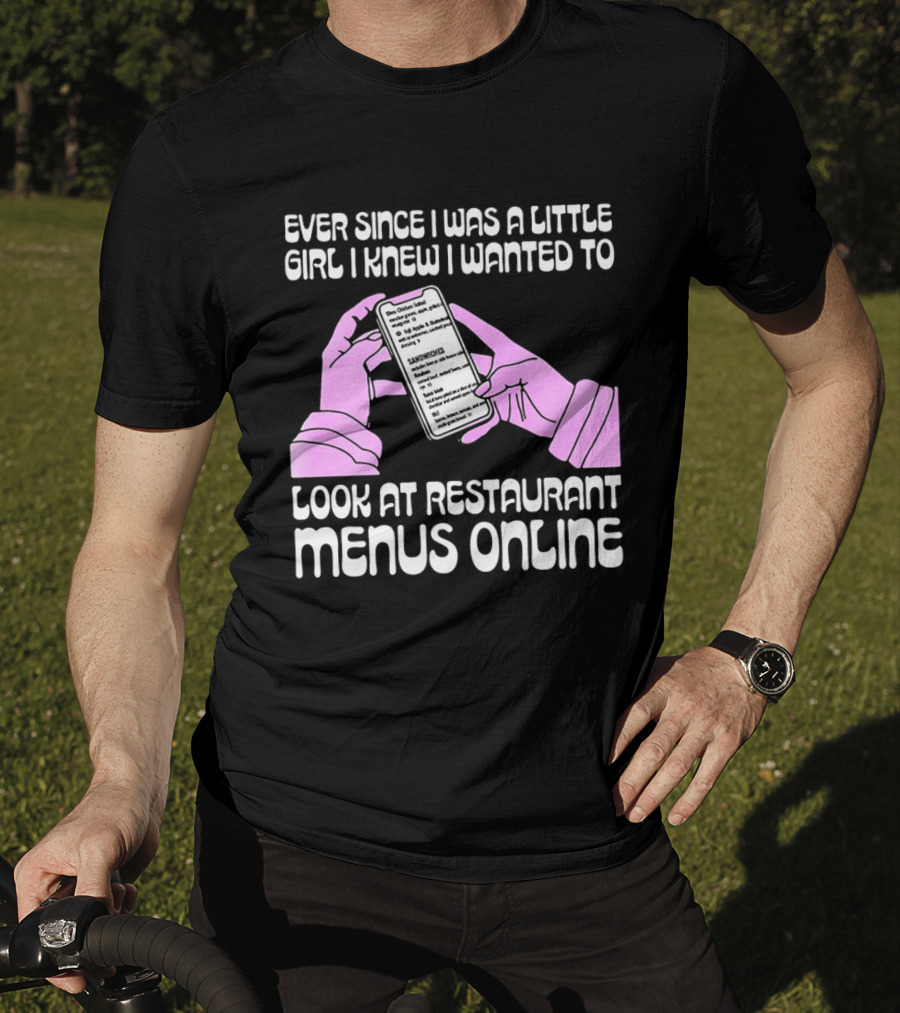 Ever Since I Was A Little Girl I Knew I Wanted To Look At Restaurant Menus Online T-Shirt