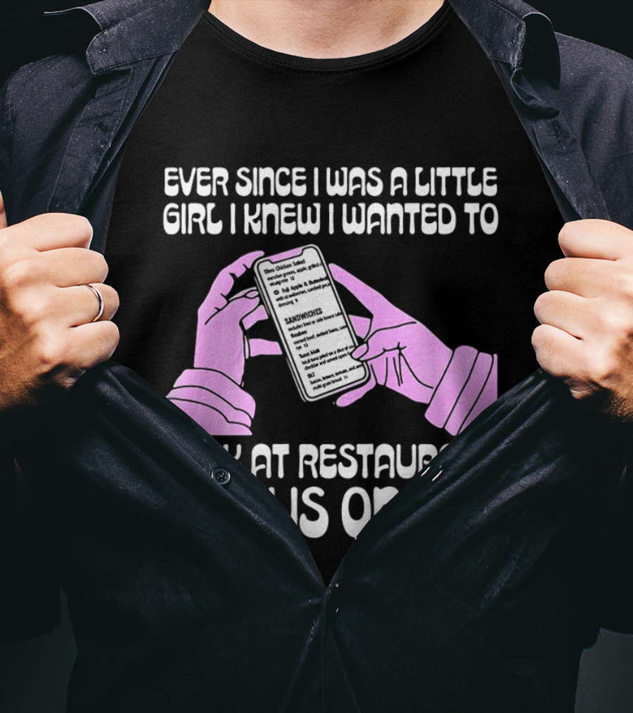 Ever Since I Was A Little Girl I Knew I Wanted To Look At Restaurant Menus Online T-Shirt
