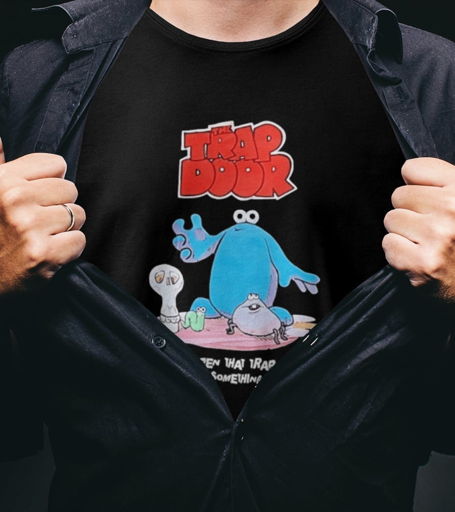The Trap Door Don't You Open That Trap Door Cause There's Something Down There TV Characters T-Shirt