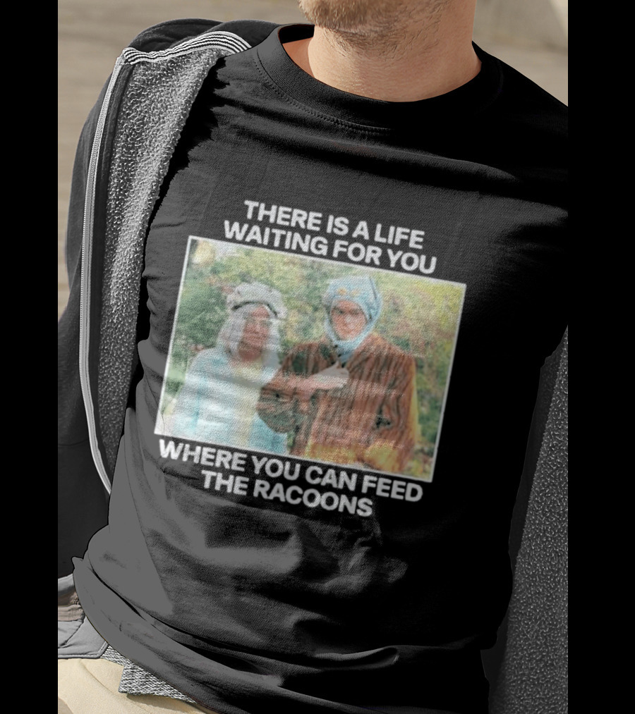 There Is A Life Waiting For You Where You Can Feed The Racoons Comedy Pair Costume Scene T-Shirt
