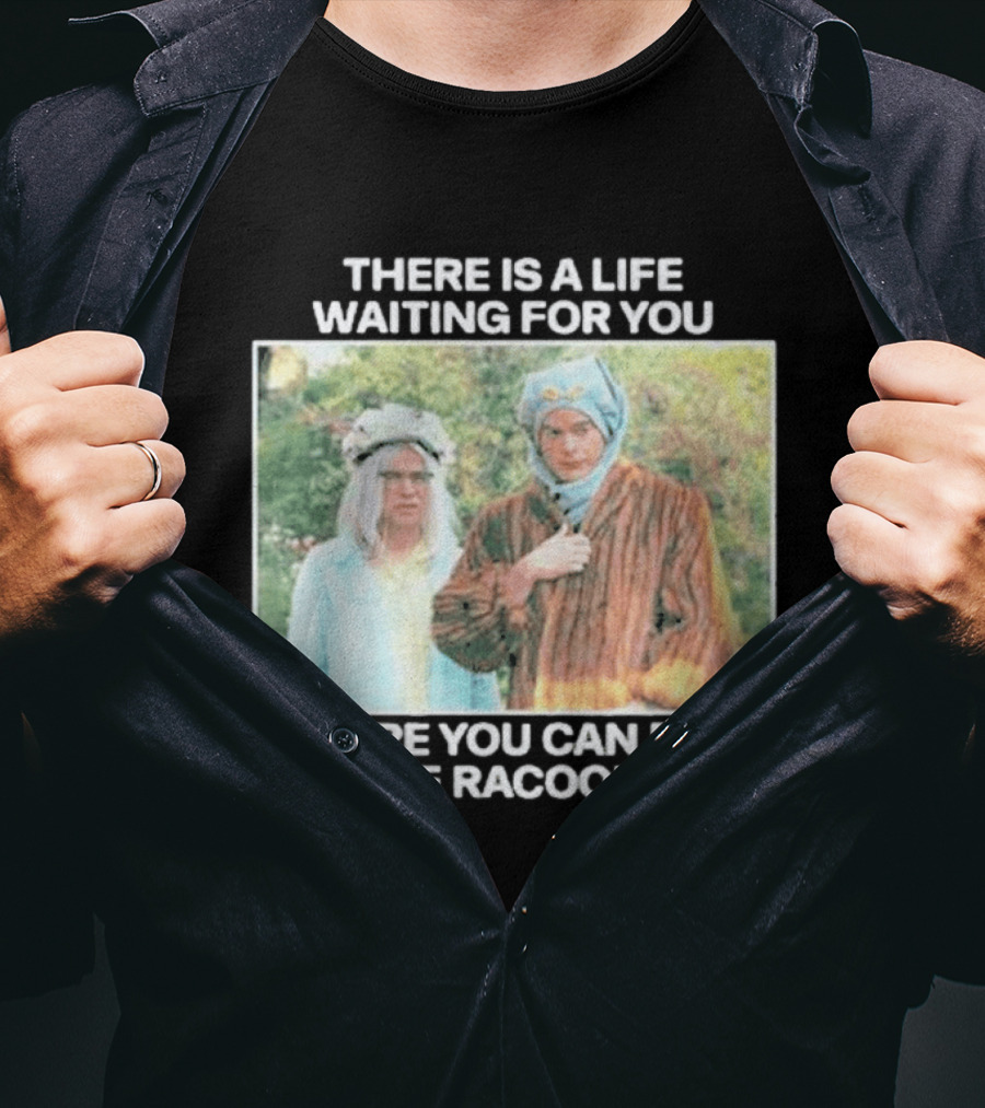 There Is A Life Waiting For You Where You Can Feed The Racoons Comedy Pair Costume Scene T-Shirt