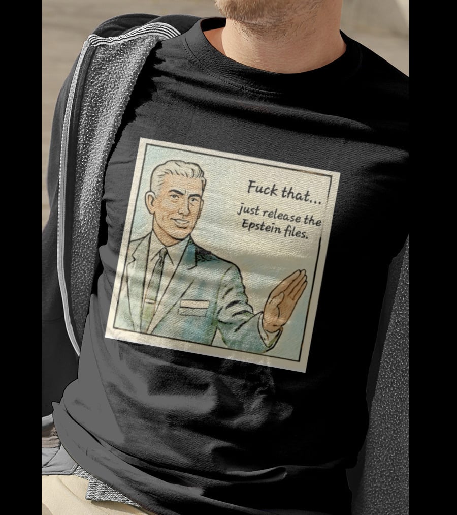 Fuck That Just Release The Epstein Files T-Shirt
