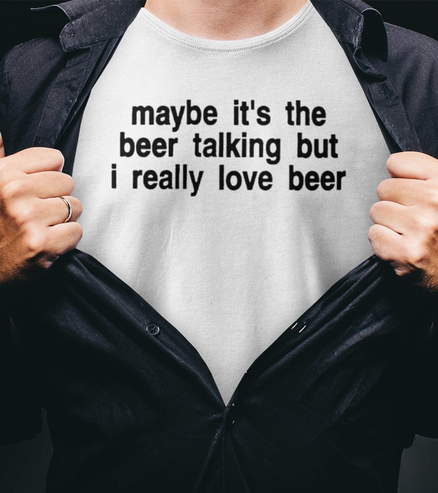 Maybe It's The Beer Talking But I Really Love Beer T-Shirt