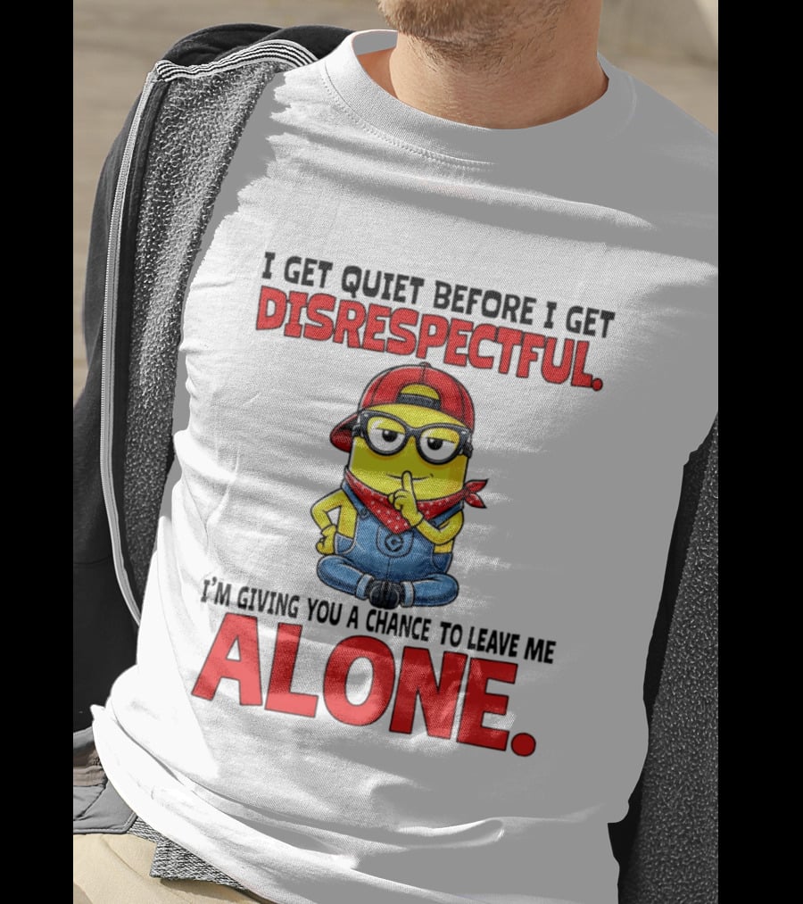 I Get Quiet Before I Get Disrespectful Minion I'm Giving You A Chance To Leave Me Alone T-Shirt