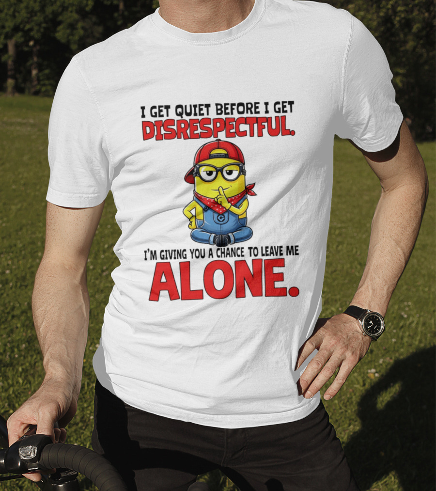 I Get Quiet Before I Get Disrespectful Minion I'm Giving You A Chance To Leave Me Alone T-Shirt