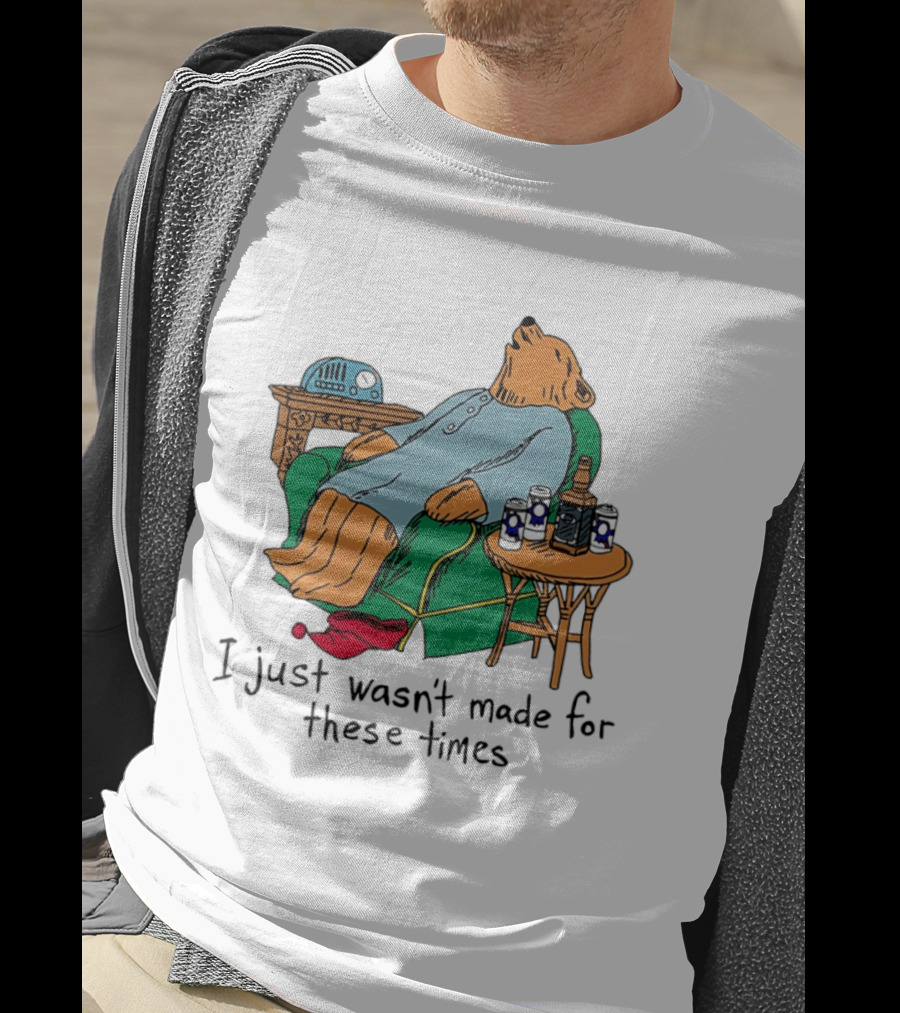Bear Relaxing With Radio And Drinks I Just Wasn't Made For These Times T-Shirt