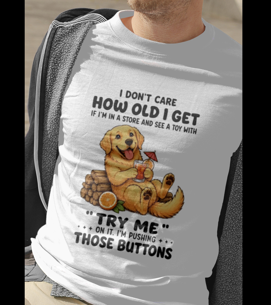 Golden Retriever I Don't Care How Old I Get Try Me I'm Pushing Those Buttons T-Shirt