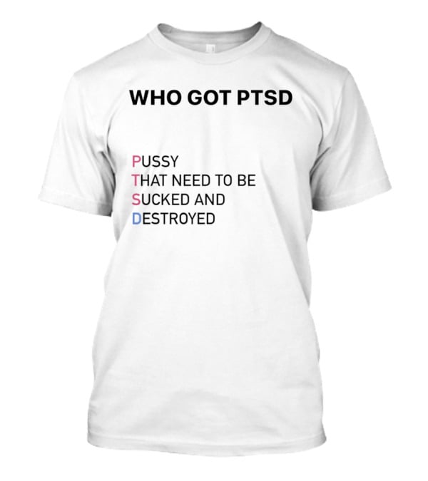 Who Got PTSD Pussy That Need To Be Sucked And Destroyed T-Shirt