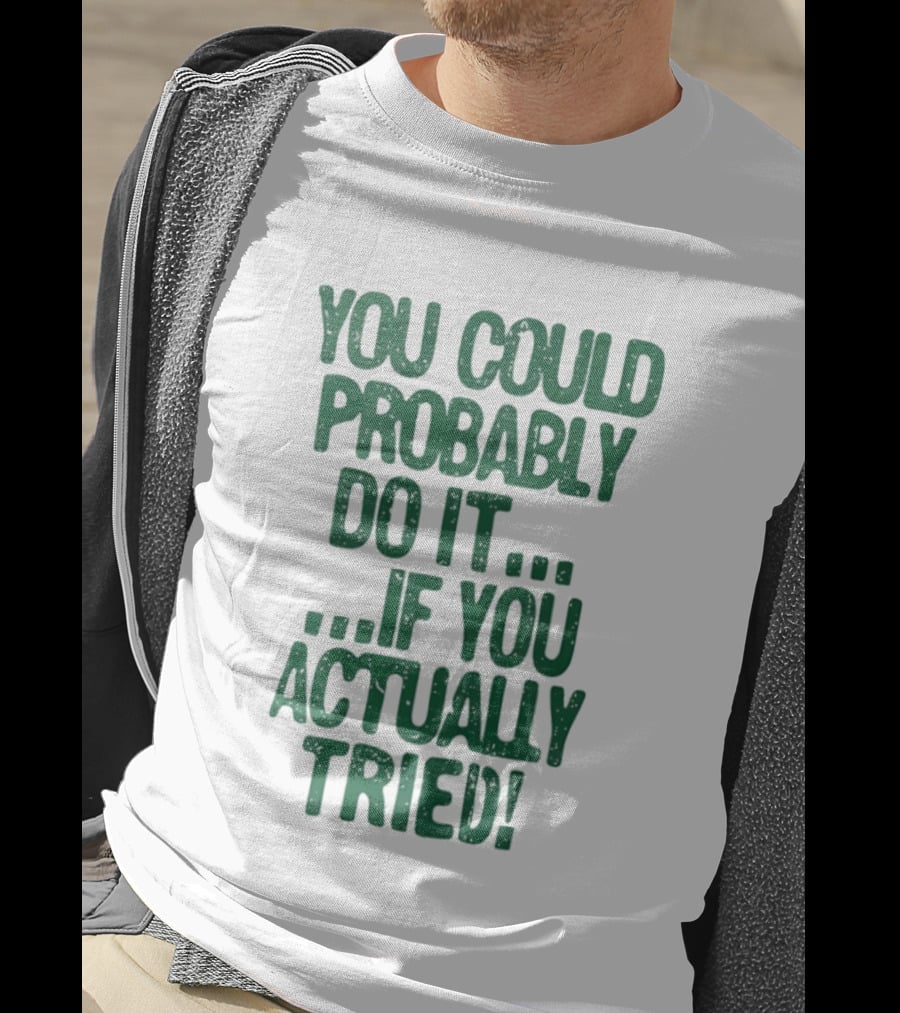 You Could Probably Do It If You Actually Tried Motivational T-Shirt