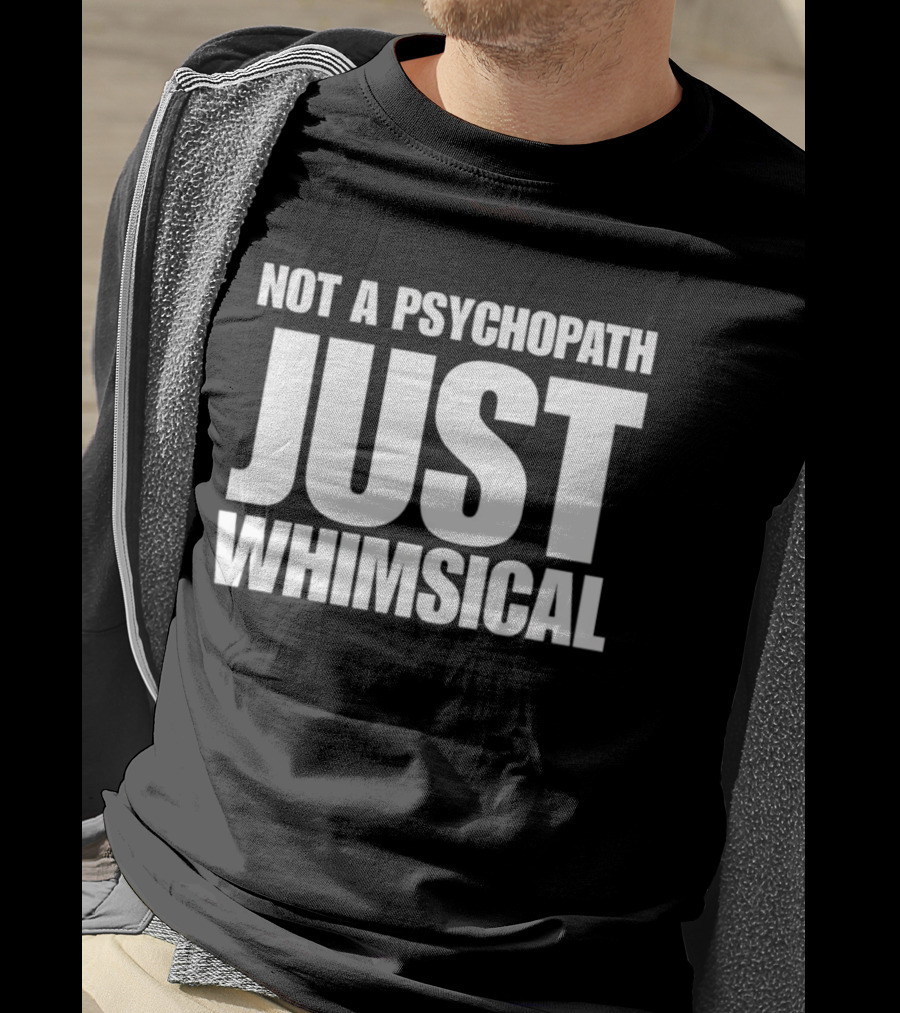 Not A Psychopath Just Whimsical Fun T-Shirt