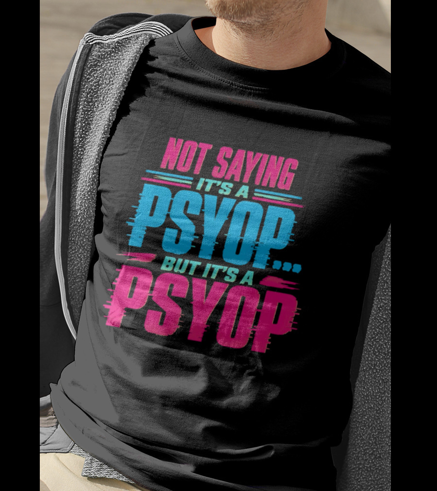 Not Saying It's A Psyop But It's A Psyop T-Shirt