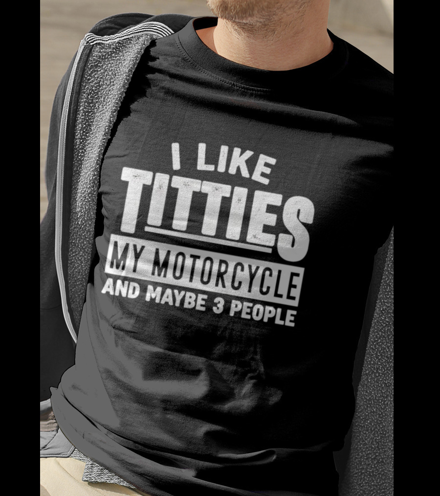 I Like Titties My Motorcycle And Maybe 3 People T-Shirt