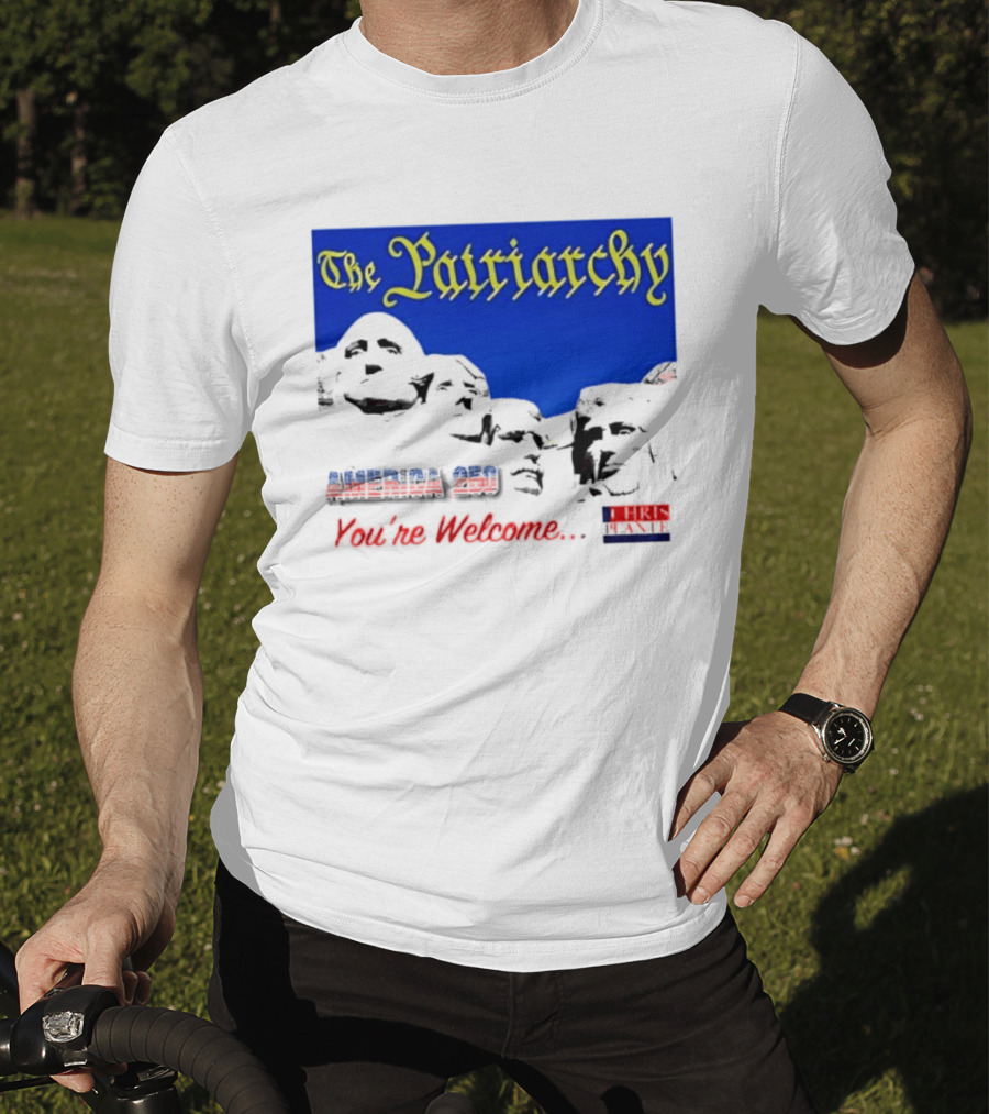 The Patriarchy America 250 You're Welcome Mount Rushmore T-Shirt