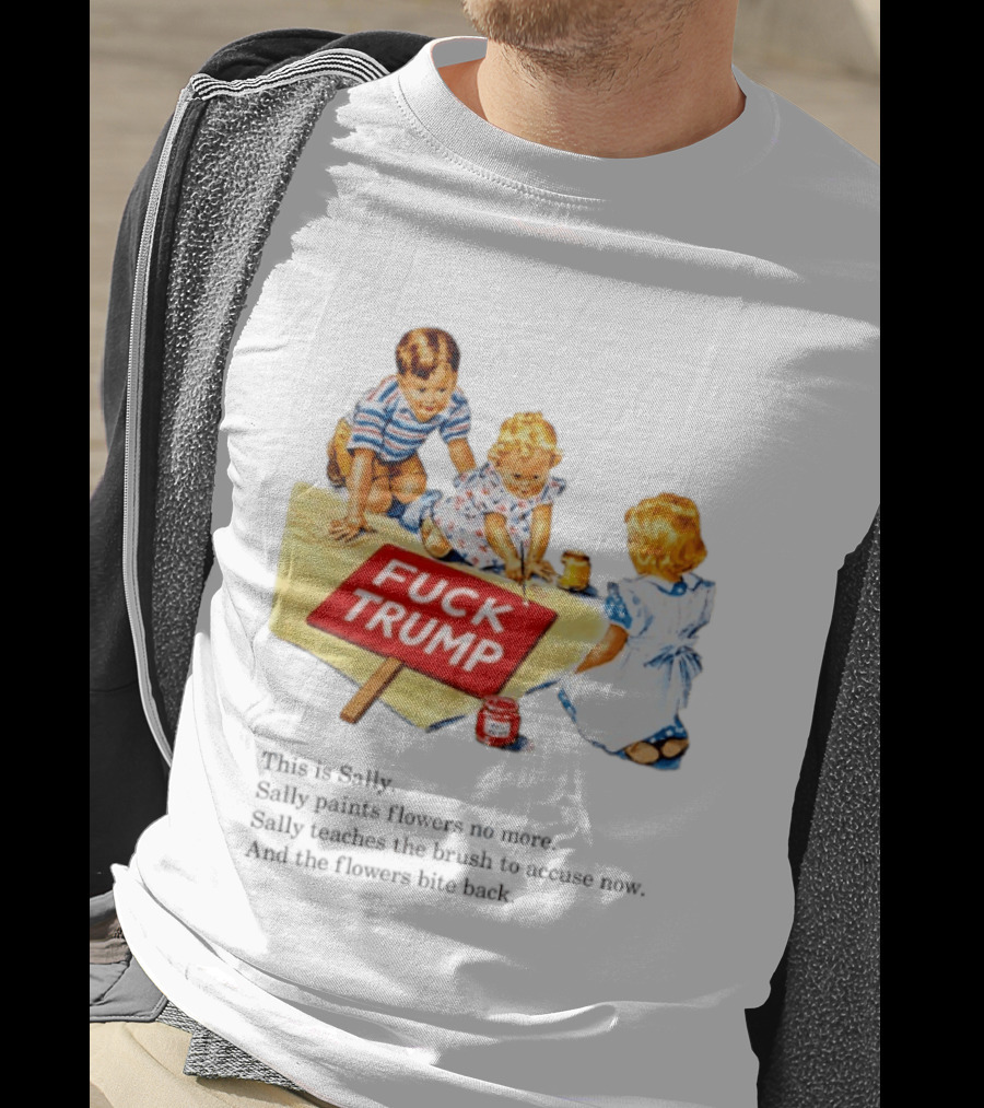 Fuck Trump This Is Sally Sally Paints Flowers No More Sally Teaches The Brush To Accuse Now T-Shirt
