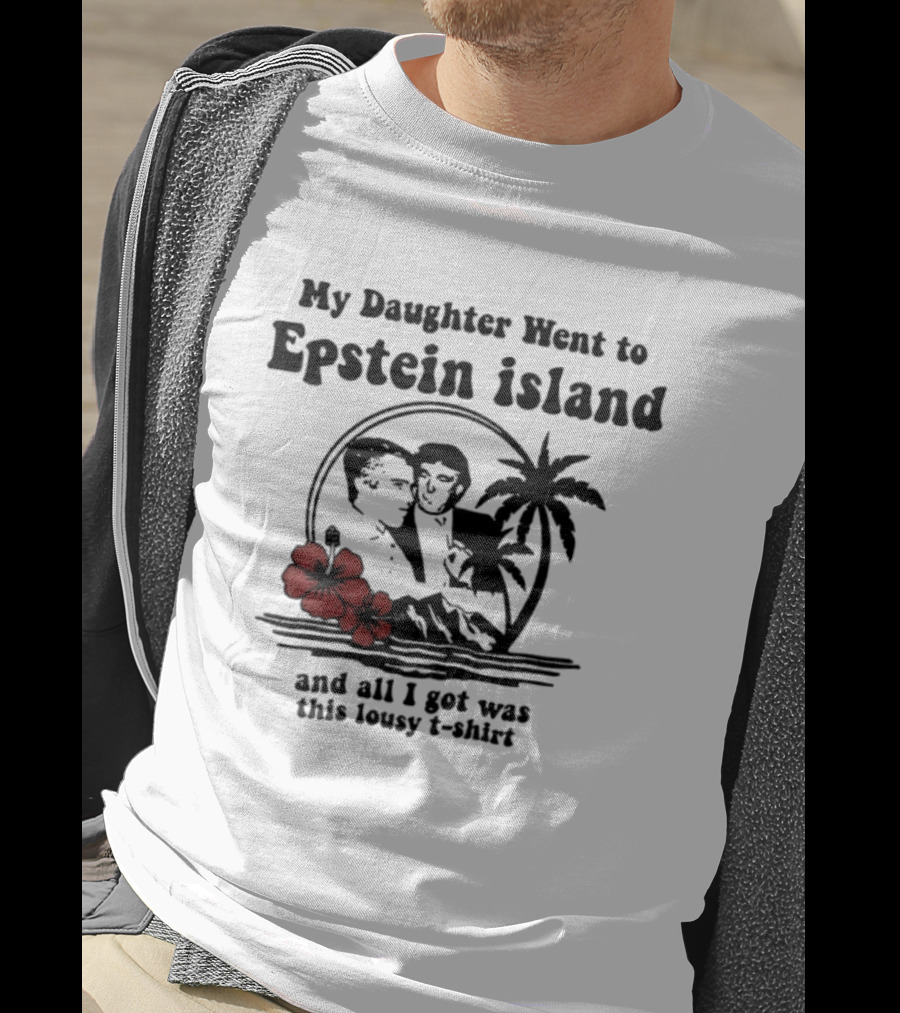 My Daughter Went To Epstein Island And All I Got Was This Lousy T T-Shirt