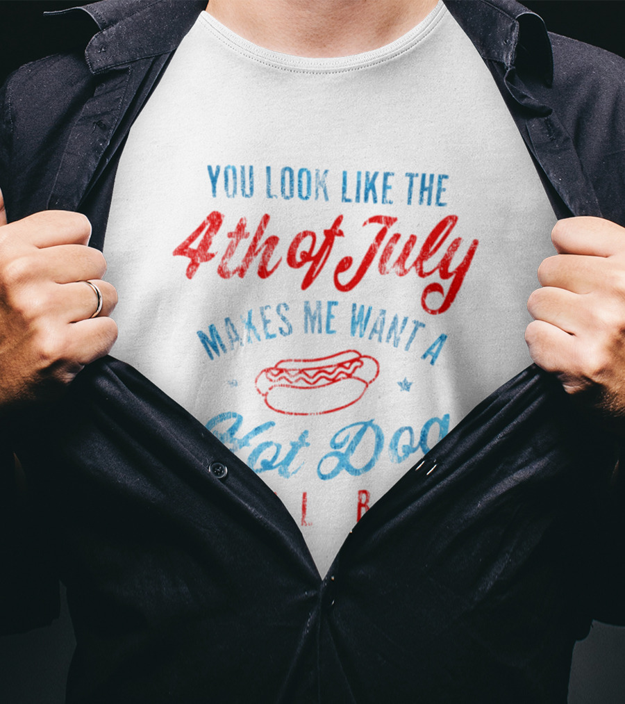 You Look Like The 4th Of July Makes Me Want A Hot Dog Real Bad T-Shirt
