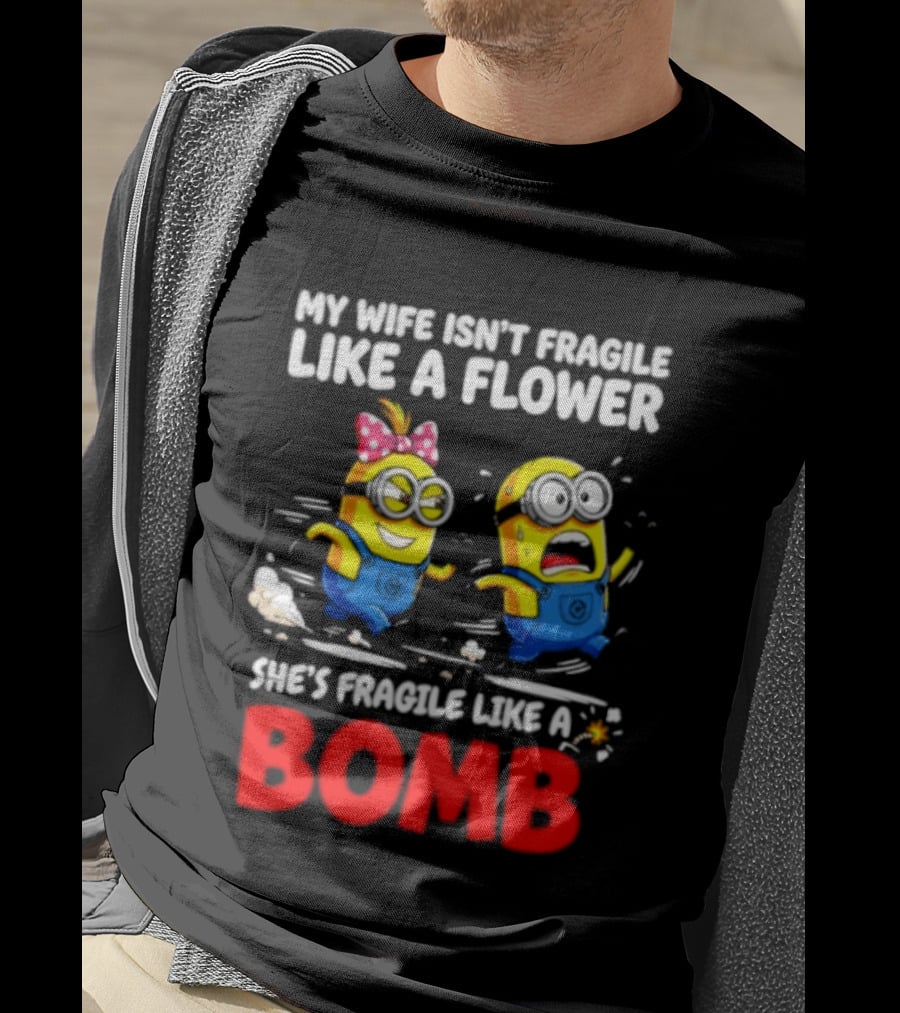 Minions My Wife Isn't Fragile Like A Flower She's Fragile Like A Bomb T-Shirt