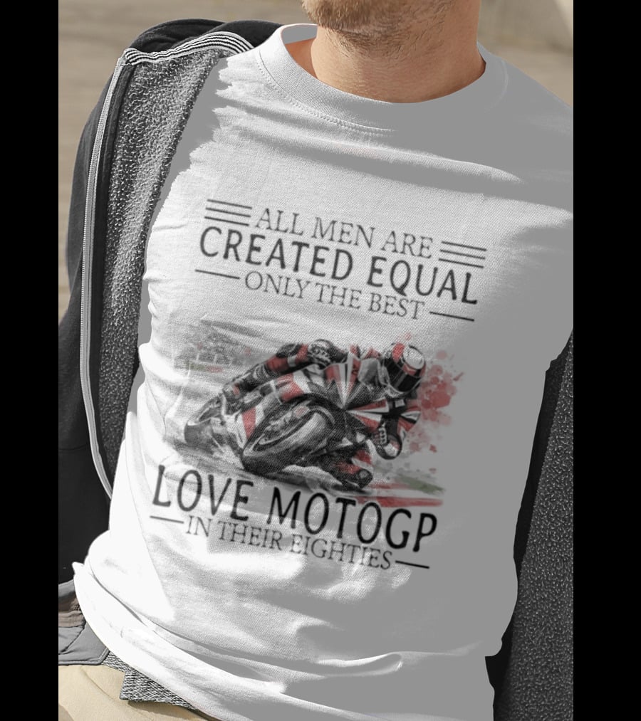 All Men Are Created Equal Only The Best Love MotoGP In Their Eighties T-Shirt
