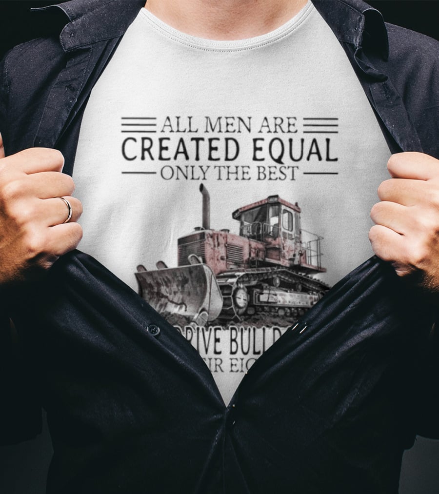 All Men Are Created Equal Only The Best Still Drive Bulldozers In Their Eighties T-Shirt