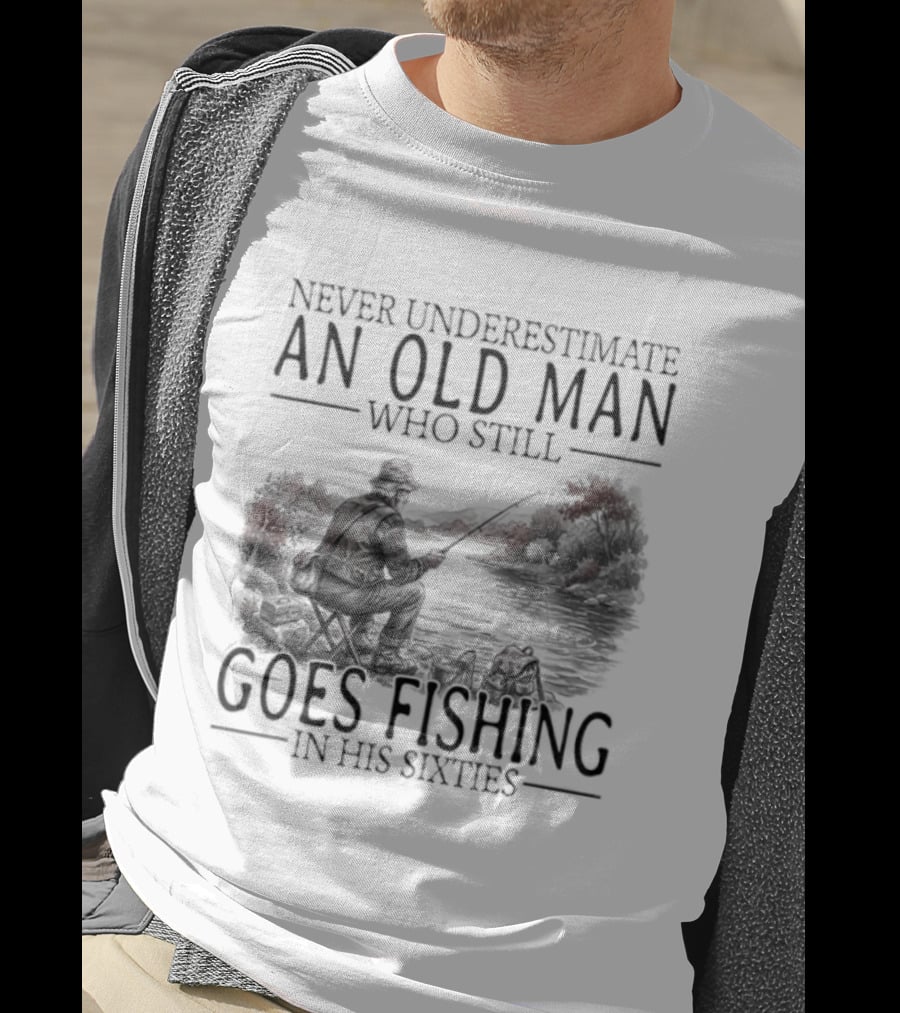 Never Underestimate An Old Man Who Still Goes Fishing In His Sixties 2026 T-Shirt