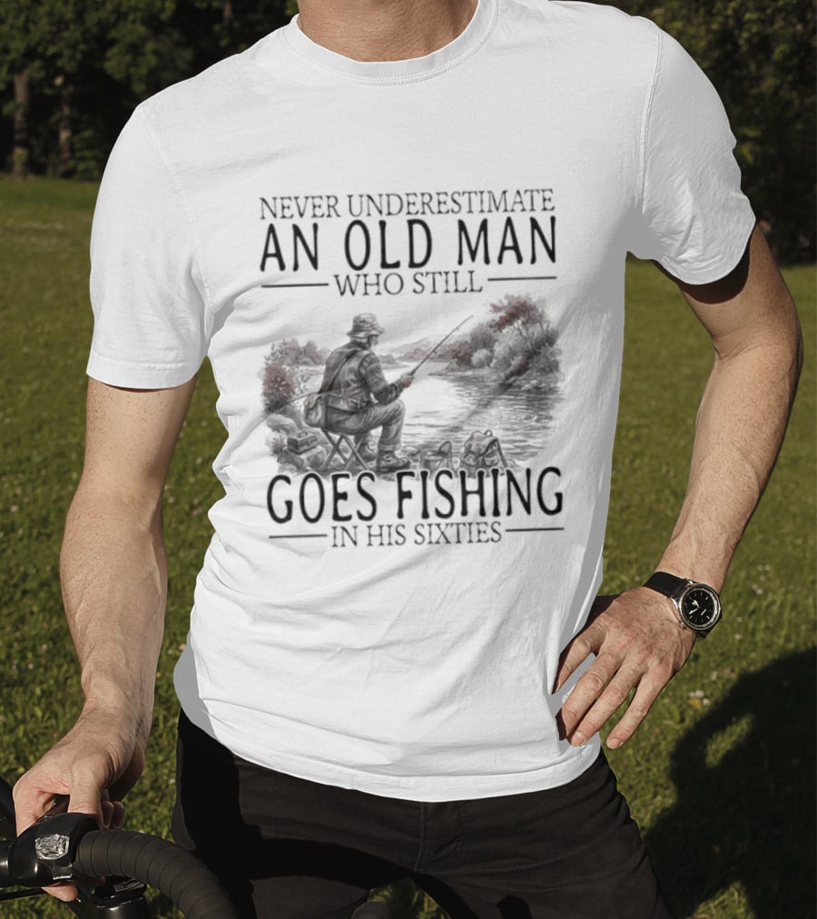 Never Underestimate An Old Man Who Still Goes Fishing In His Sixties 2026 T-Shirt